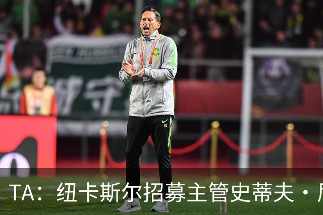 TA：纽卡斯尔招募主管史蒂夫·尼克森即将离开俱乐部